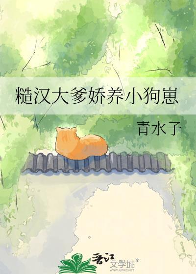 糙汉大爹娇养小狗崽全文免费阅读