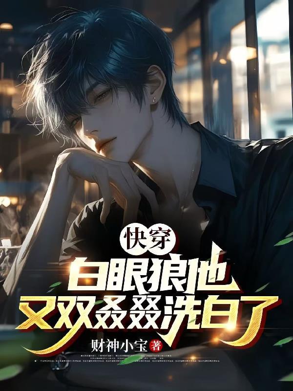 快穿白眼狼他又双叒叕洗白了by财神小宝
