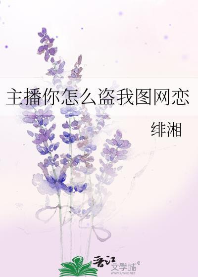 主播你怎么盗我图网恋绯湘