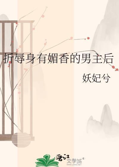 折辱身有媚香的男主后妖兮妃笔趣阁txt番外